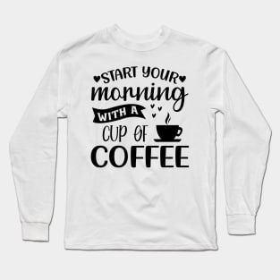 Start Your Morning With A Cup Of Coffee. Funny. Long Sleeve T-Shirt